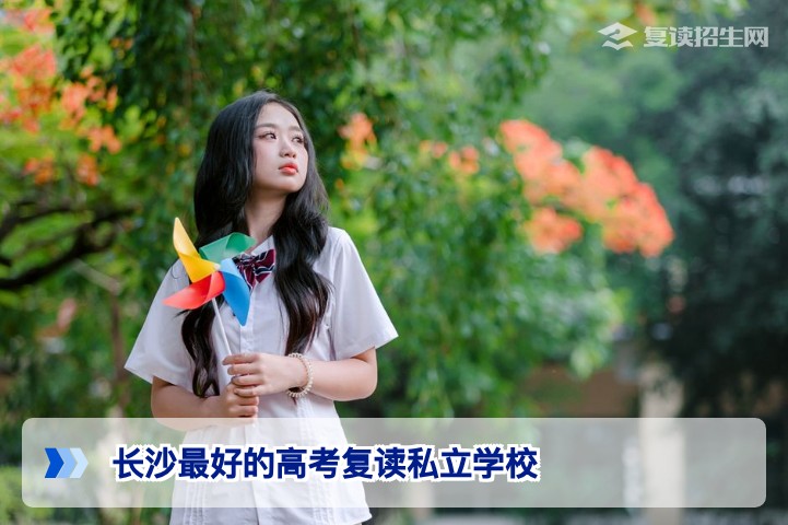 2026年长沙最好的高考复读私立学校怎么选？这份指南帮你找到提分最优解