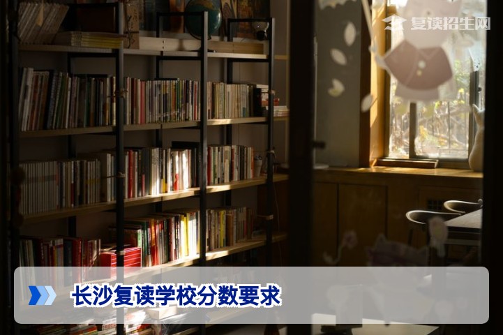 2026年长沙复读学校对高考分数要求全解析，湖南复读生如何依成绩科学择校