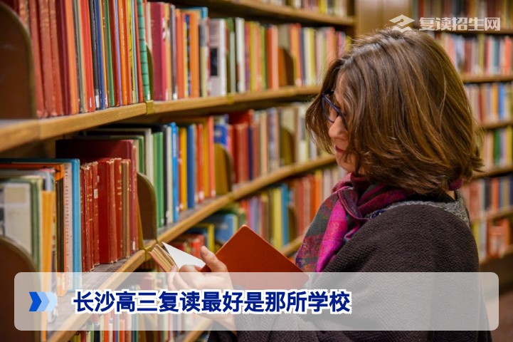 长沙高三复读最好是那所学校？2026年湖南复读生择校深度指南