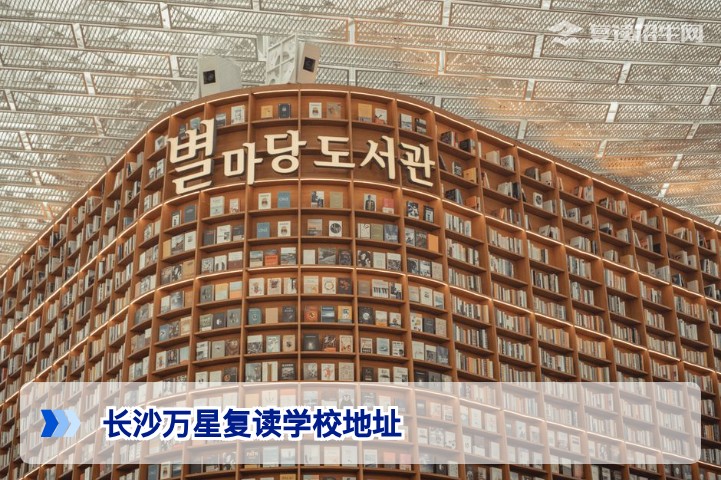 长沙万星复读学校地址全攻略:2026年最新校区位置与交通指南