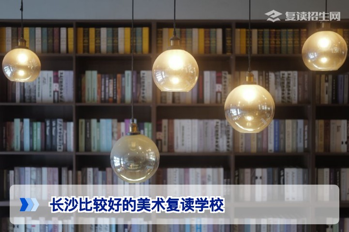 2026届长沙美术复读学校推荐：从师资成绩到学费的全方位评估指南
