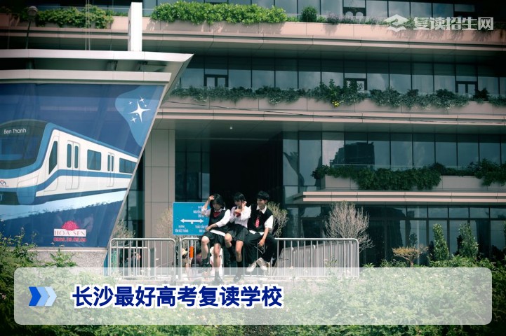 长沙最好的高考复读学校如何选择：2026届湖南复读生择校指南
