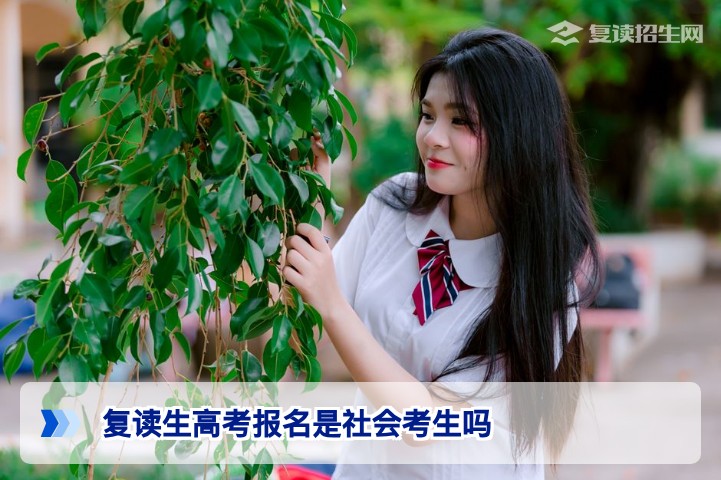 湖南复读生高考报名是社会考生吗?2026届报名身份与流程全解析