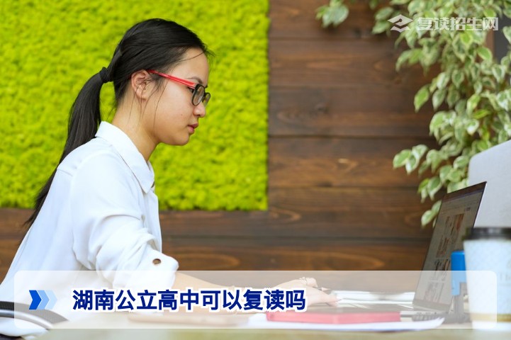 2026年湖南公立高中可以复读吗？政策明确禁止在校内复读的替代方案与合规路径