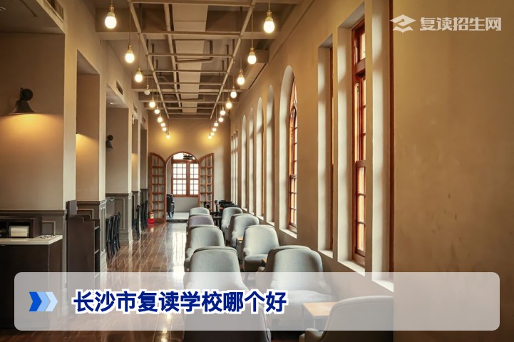 2026年长沙市复读学校哪个好：招生在线从师资、提分与政策视角深度解读