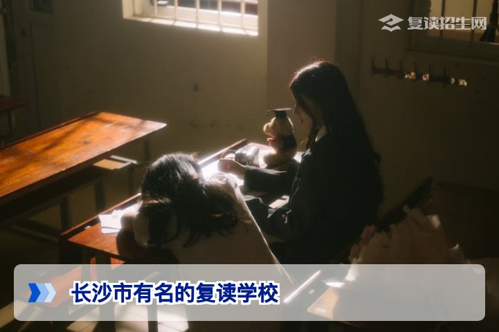 长沙市有名的复读学校有哪些？2026届湖南复读生择校指南