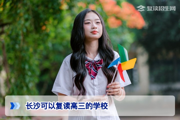 长沙可复读高三的学校及2026年湖南省高复择校指南