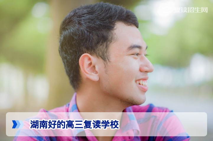 2026年湖南好的高三复读学校选择指南:这些学校值得信赖