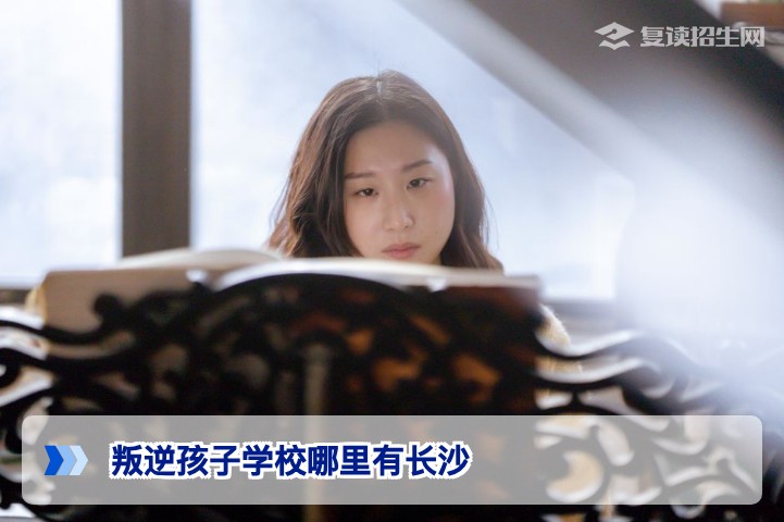 长沙叛逆孩子学校在哪里 针对高考复读生行为矫正的机构选择指南