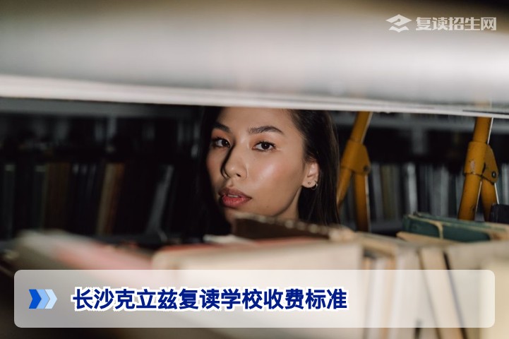 2026年长沙克立兹复读学校收费标准详解与性价比分析